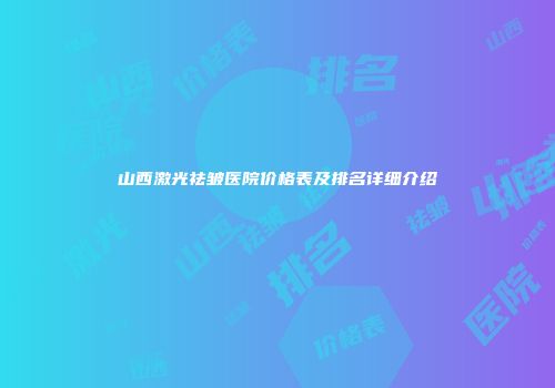 山西激光祛皱医院价格表及排名详细介绍