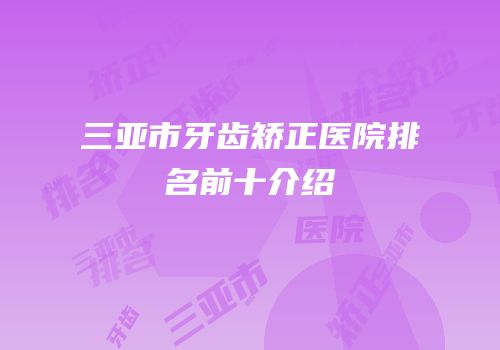 三亚市牙齿矫正医院排名前十介绍