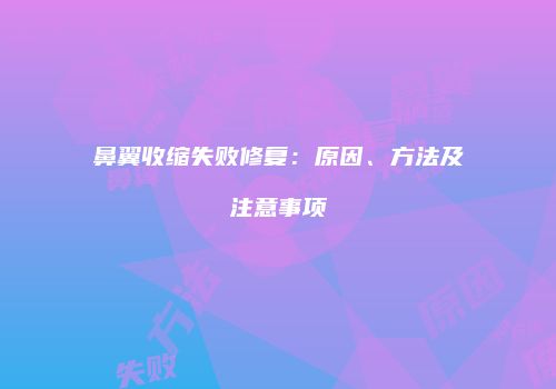 鼻翼收缩失败修复：原因、方法及注意事项