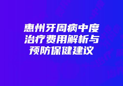 惠州牙周病中度治疗费用解析与预防保健建议