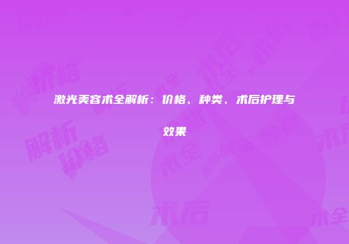 激光美容术全解析：价格、种类、术后护理与效果