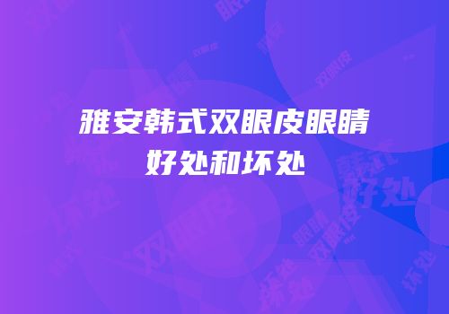 雅安韩式双眼皮眼睛好处和坏处