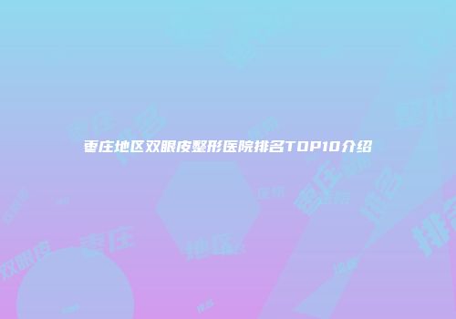 枣庄地区双眼皮整形医院排名TOP10介绍