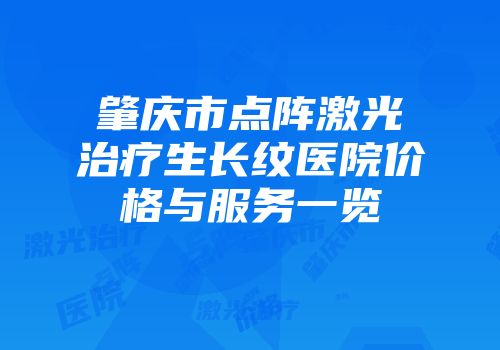 肇庆市点阵激光治疗生长纹医院价格与服务一览