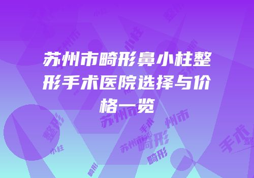苏州市畸形鼻小柱整形手术医院选择与价格一览