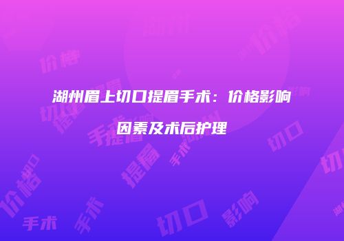 湖州眉上切口提眉手术：价格影响因素及术后护理