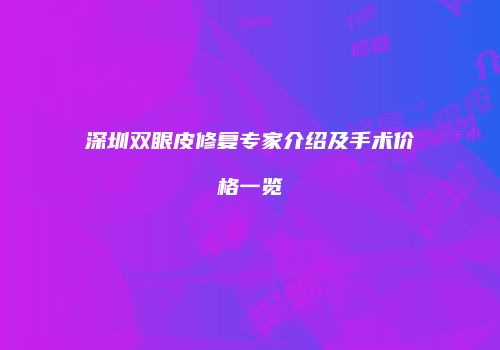 深圳双眼皮修复专家介绍及手术价格一览