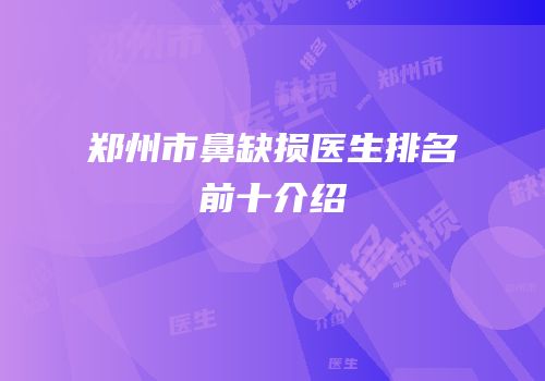 郑州市鼻缺损医生排名前十介绍