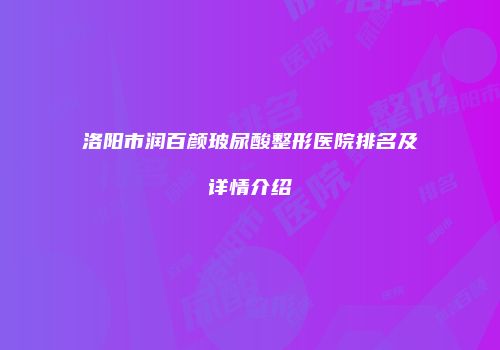 洛阳市润百颜玻尿酸整形医院排名及详情介绍