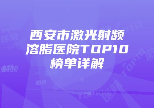 西安市激光射频溶脂医院TOP10榜单详解