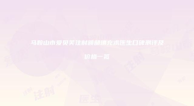 马鞍山市爱贝芙注射额部填充术医生口碑测评及价格一览