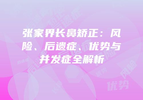 张家界长鼻矫正：风险、后遗症、优势与并发症全解析