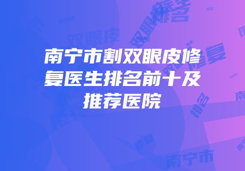 南宁市割双眼皮修复医生排名前十及推荐医院