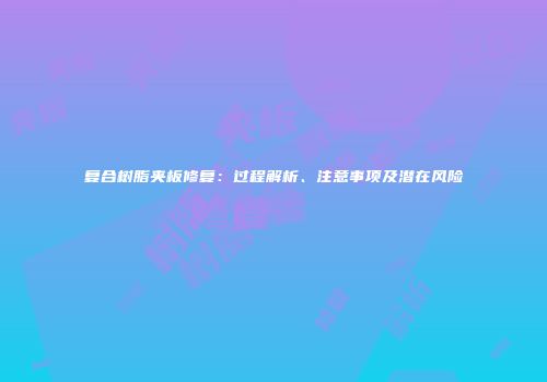 复合树脂夹板修复：过程解析、注意事项及潜在风险