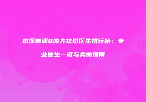 本溪市调Q激光祛斑医生排行榜：专业医生一览与美丽指南