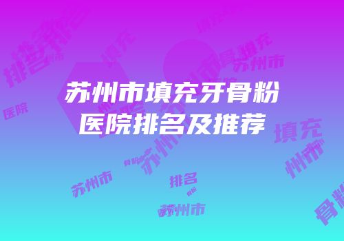 苏州市填充牙骨粉医院排名及推荐