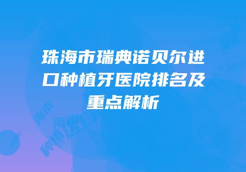 珠海市瑞典诺贝尔进口种植牙医院排名及重点解析