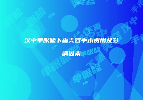 汉中单眼睑下垂美容手术费用及影响因素