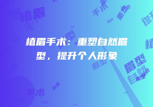 植眉手术：重塑自然眉型，提升个人形象