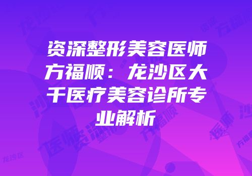 资深整形美容医师方福顺：龙沙区大千医疗美容诊所专业解析