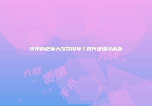 钦州减肥瘦大腿费用与手术方法选择解析