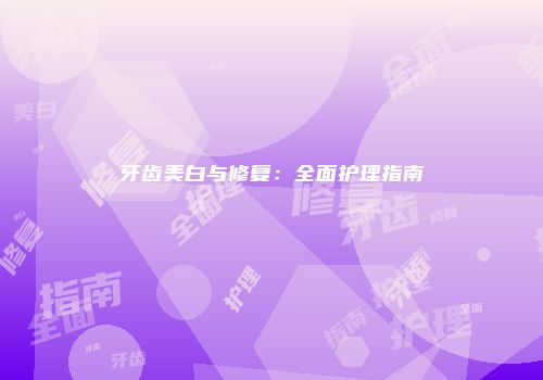 牙齿美白与修复：全面护理指南