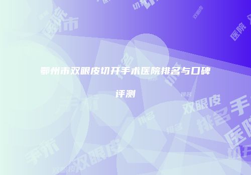 鄂州市双眼皮切开手术医院排名与口碑评测