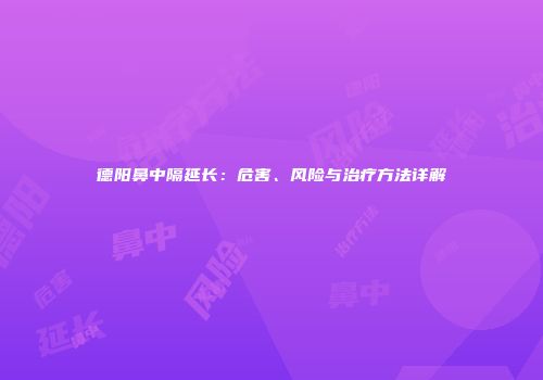 德阳鼻中隔延长：危害、风险与治疗方法详解