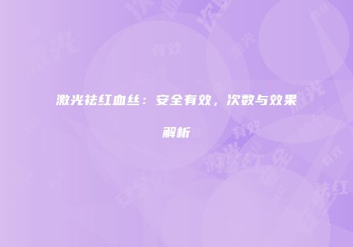 激光祛红血丝：安全有效，次数与效果解析