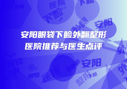 安阳眼袋下睑外翻整形医院推荐与医生点评