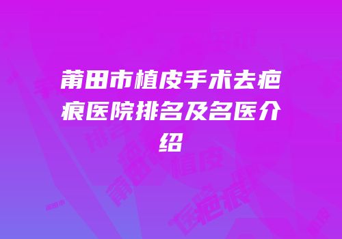 莆田市植皮手术去疤痕医院排名及名医介绍