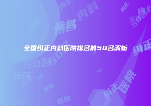 全国纠正内斜医院排名前50名解析