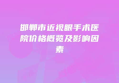 邯郸市近视眼手术医院价格概览及影响因素