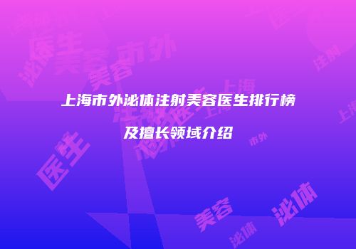 上海市外泌体注射美容医生排行榜及擅长领域介绍