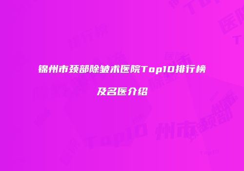 锦州市颈部除皱术医院Top10排行榜及名医介绍