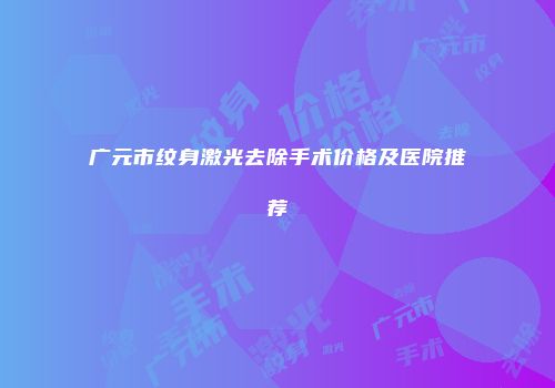 广元市纹身激光去除手术价格及医院推荐
