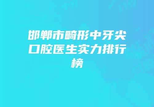 邯郸市畸形中牙尖口腔医生实力排行榜