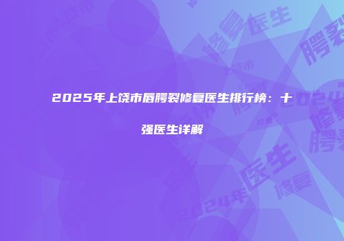 2025年上饶市唇腭裂修复医生排行榜：十强医生详解