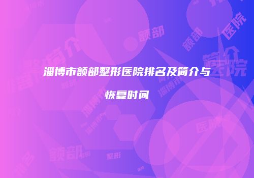 淄博市额部整形医院排名及简介与恢复时间
