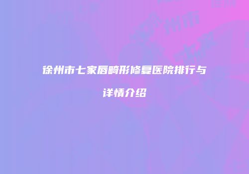 徐州市七家唇畸形修复医院排行与详情介绍