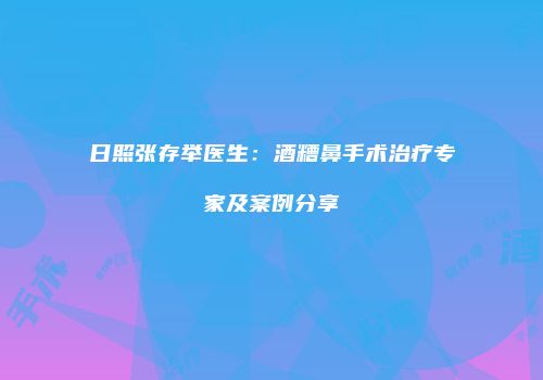 日照张存举医生：酒糟鼻手术治疗专家及案例分享