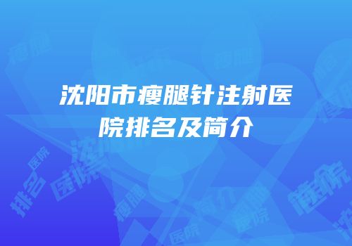 沈阳市瘦腿针注射医院排名及简介