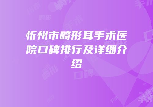 忻州市畸形耳手术医院口碑排行及详细介绍
