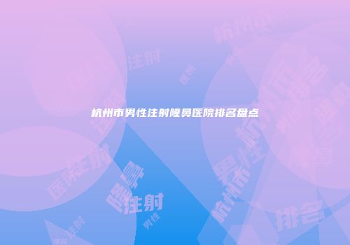 杭州市男性注射隆鼻医院排名盘点