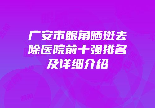 广安市眼角晒斑去除医院前十强排名及详细介绍