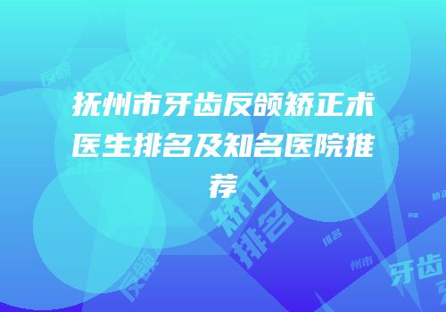 抚州市牙齿反颌矫正术医生排名及知名医院推荐