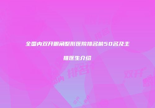 全国内双开眼角整形医院排名前50名及主推医生介绍