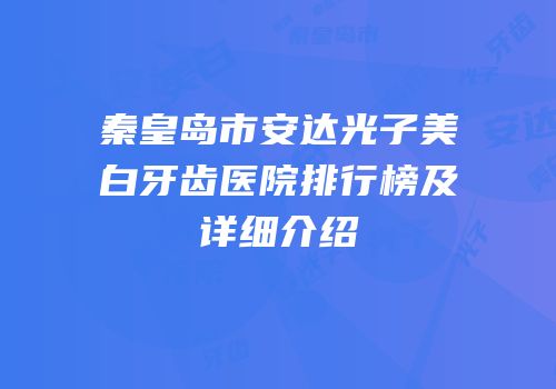 秦皇岛市安达光子美白牙齿医院排行榜及详细介绍