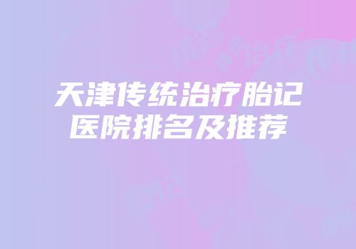 天津传统治疗胎记医院排名及推荐