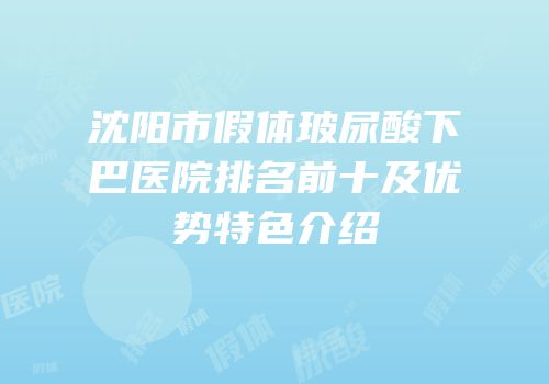 沈阳市假体玻尿酸下巴医院排名前十及优势特色介绍